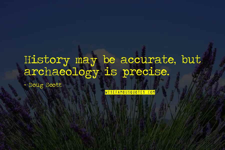 Being Mad At Myself Quotes By Doug Scott: History may be accurate, but archaeology is precise. Being Mad At Myself Quotes By Doug Scott: History may be accurate, but archaeology is precise.