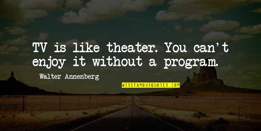 Being Mad At Your Best Friend Quotes By Walter Annenberg: TV is like theater. You can't enjoy it