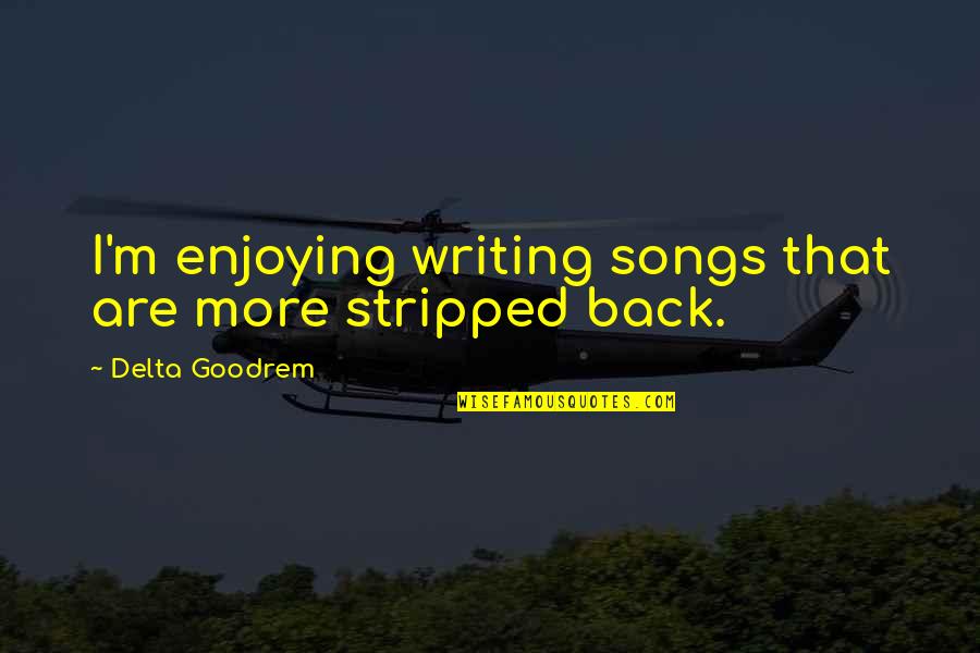 Being Made A Fool In Love Quotes By Delta Goodrem: I'm enjoying writing songs that are more stripped