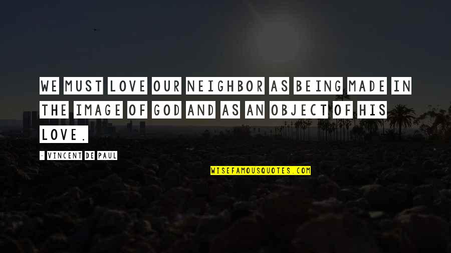 Being Made By God Quotes By Vincent De Paul: We must love our neighbor as being made Being Made By God Quotes By Vincent De Paul: We must love our neighbor as being made