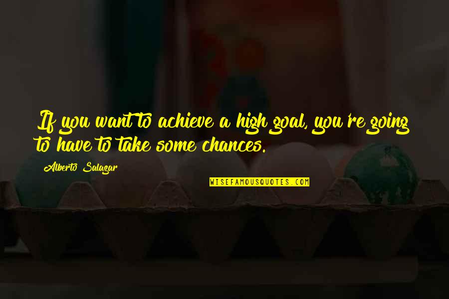 Being Made New Quotes By Alberto Salazar: If you want to achieve a high goal,