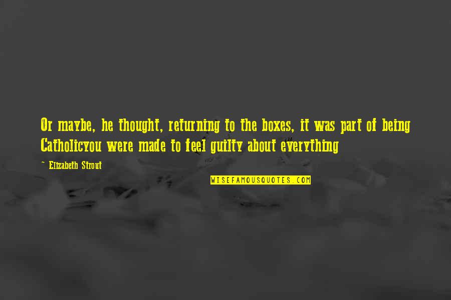 Being Made To Feel Guilty Quotes By Elizabeth Strout: Or maybe, he thought, returning to the boxes,