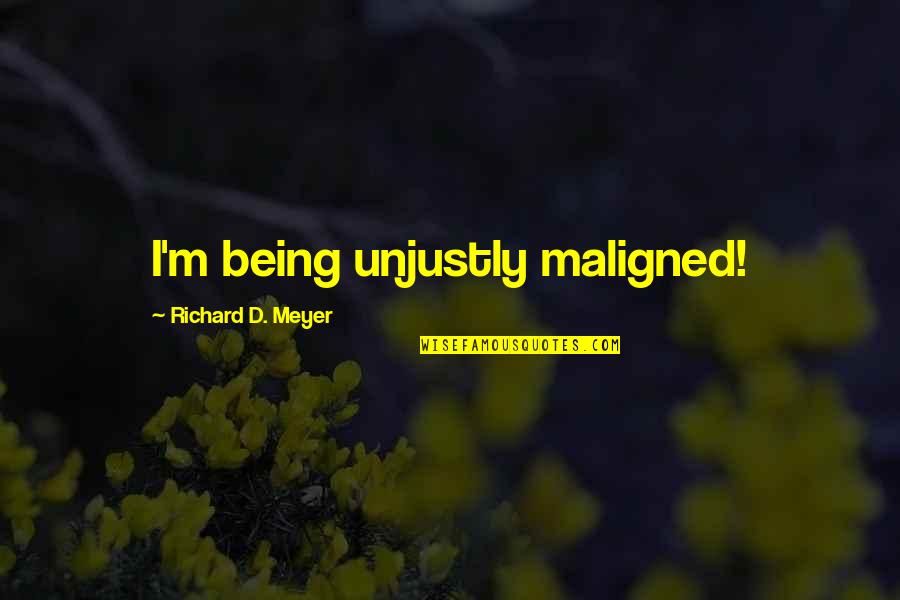 Being Maligned Quotes By Richard D. Meyer: I'm being unjustly maligned!