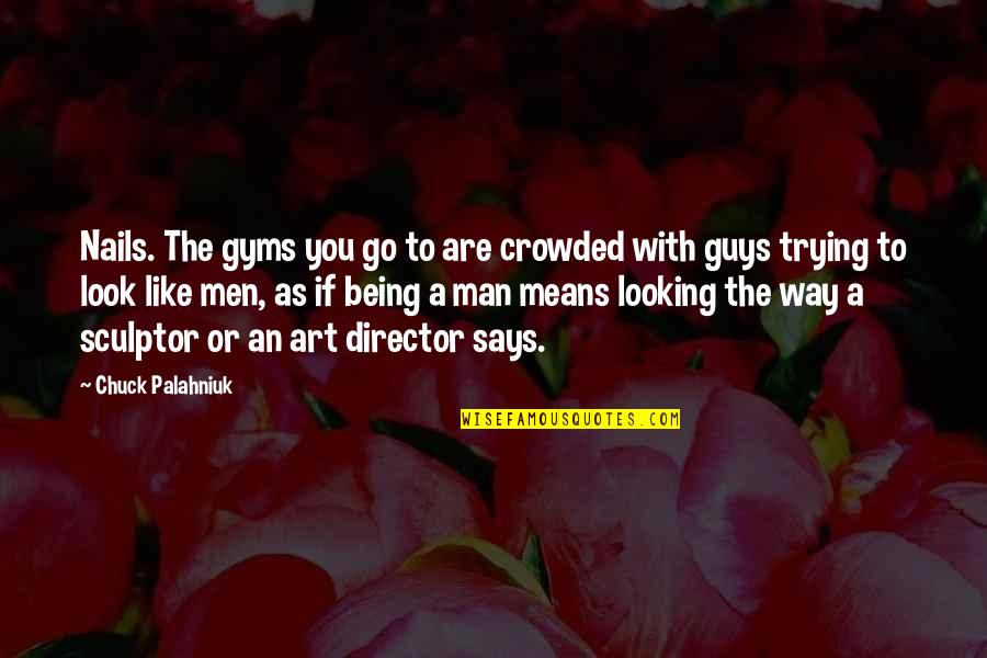 Being Man Quotes By Chuck Palahniuk: Nails. The gyms you go to are crowded