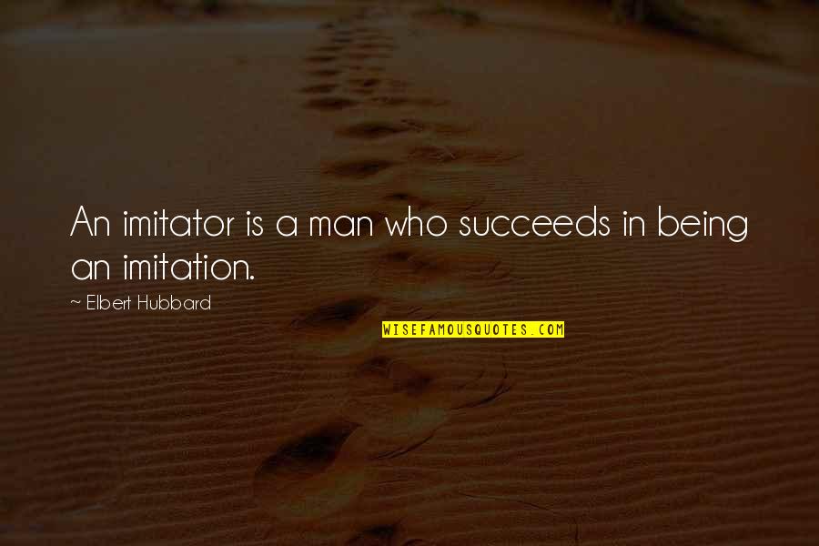 Being Man Quotes By Elbert Hubbard: An imitator is a man who succeeds in