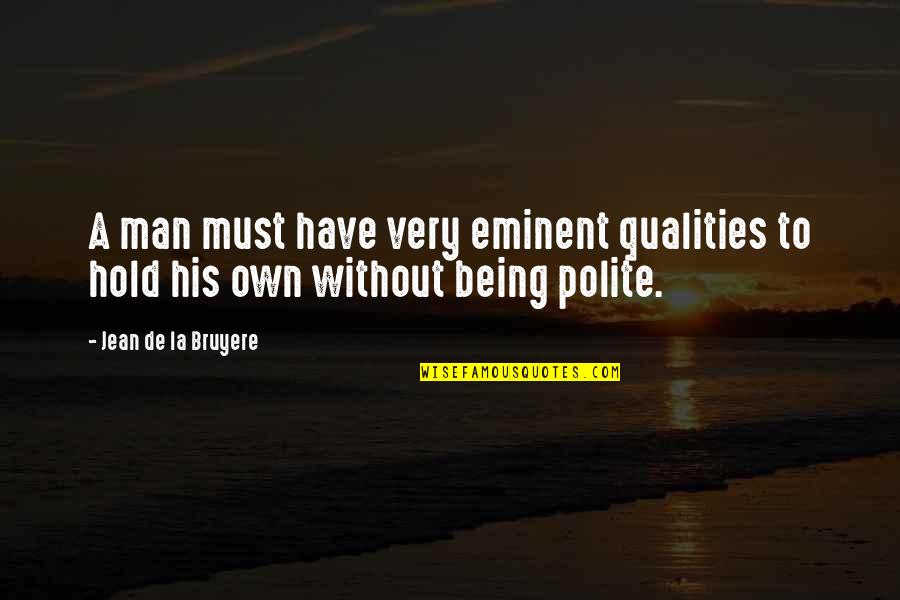 Being Man Quotes By Jean De La Bruyere: A man must have very eminent qualities to