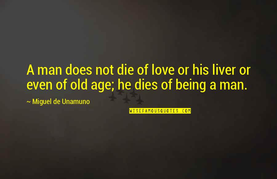 Being Man Quotes By Miguel De Unamuno: A man does not die of love or