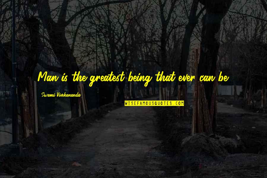 Being Man Quotes By Swami Vivekananda: Man is the greatest being that ever can
