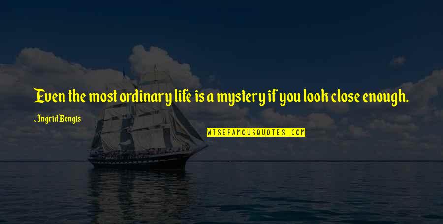 Being Mardy Quotes By Ingrid Bengis: Even the most ordinary life is a mystery