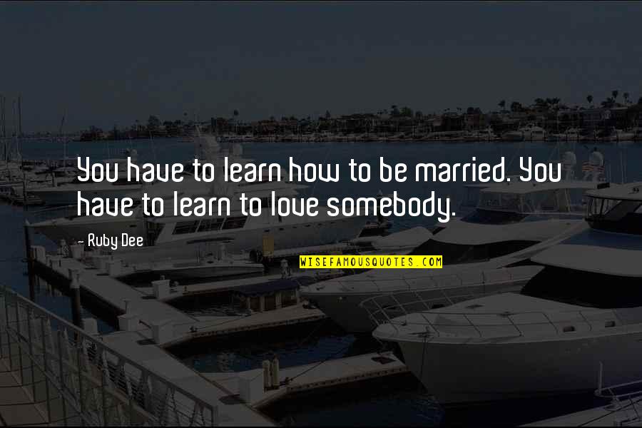 Being Married And In Love Quotes By Ruby Dee: You have to learn how to be married.