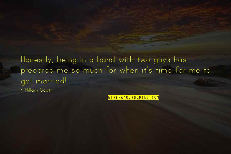 Being Married Quotes By Hillary Scott: Honestly, being in a band with two guys Being Married Quotes By Hillary Scott: Honestly, being in a band with two guys