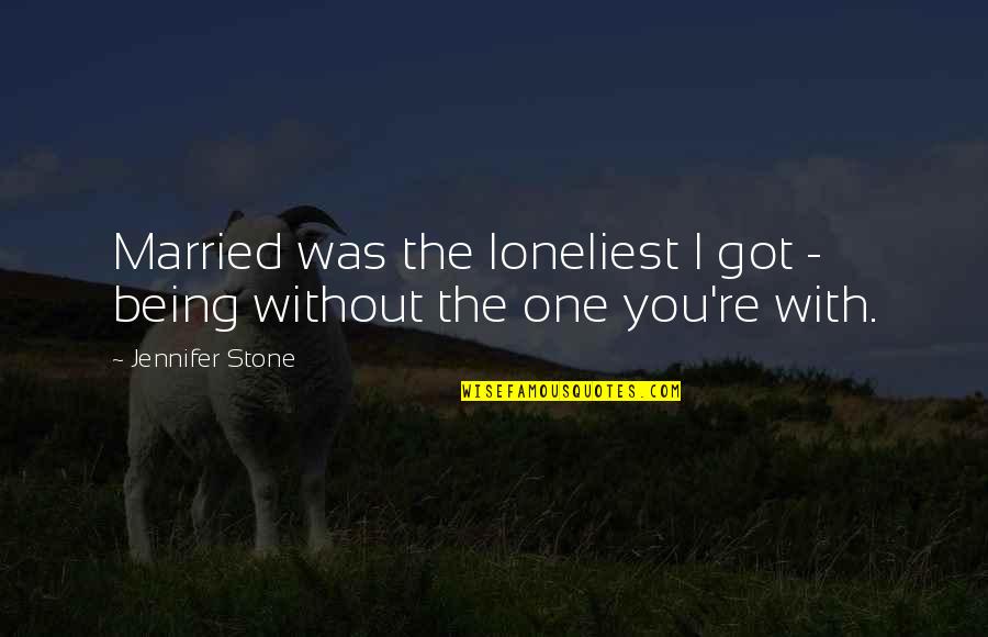 Being Married Quotes By Jennifer Stone: Married was the loneliest I got - being Being Married Quotes By Jennifer Stone: Married was the loneliest I got - being