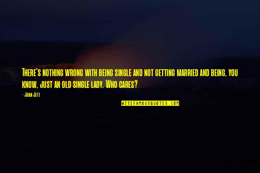 Being Married Quotes By Joan Jett: There's nothing wrong with being single and not Being Married Quotes By Joan Jett: There's nothing wrong with being single and not
