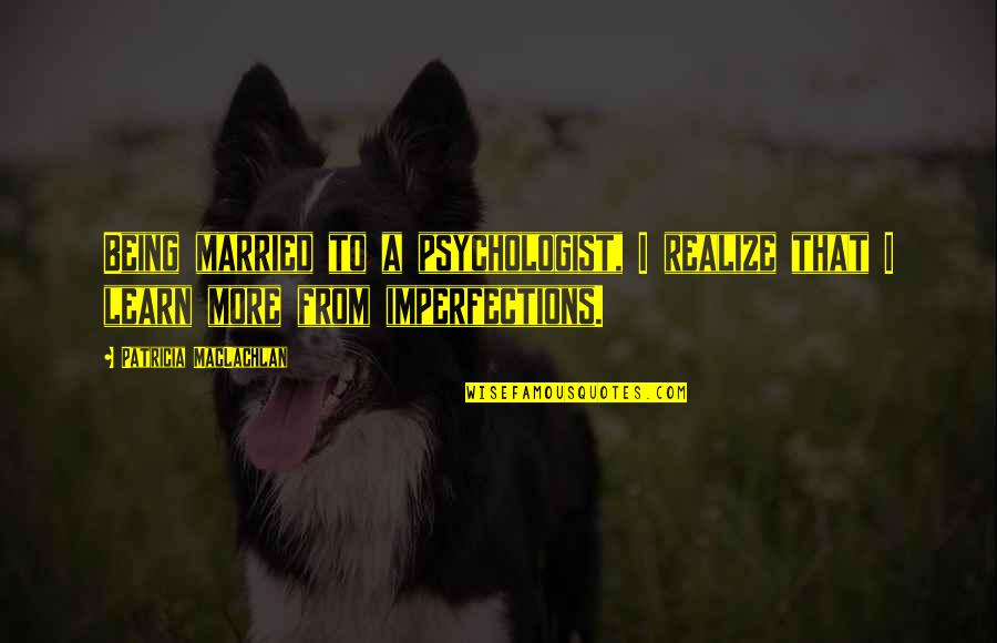 Being Married Quotes By Patricia MacLachlan: Being married to a psychologist, I realize that Being Married Quotes By Patricia MacLachlan: Being married to a psychologist, I realize that