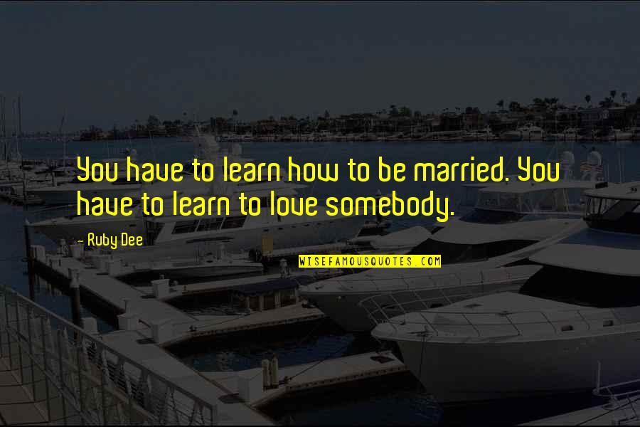 Being Married Quotes By Ruby Dee: You have to learn how to be married.