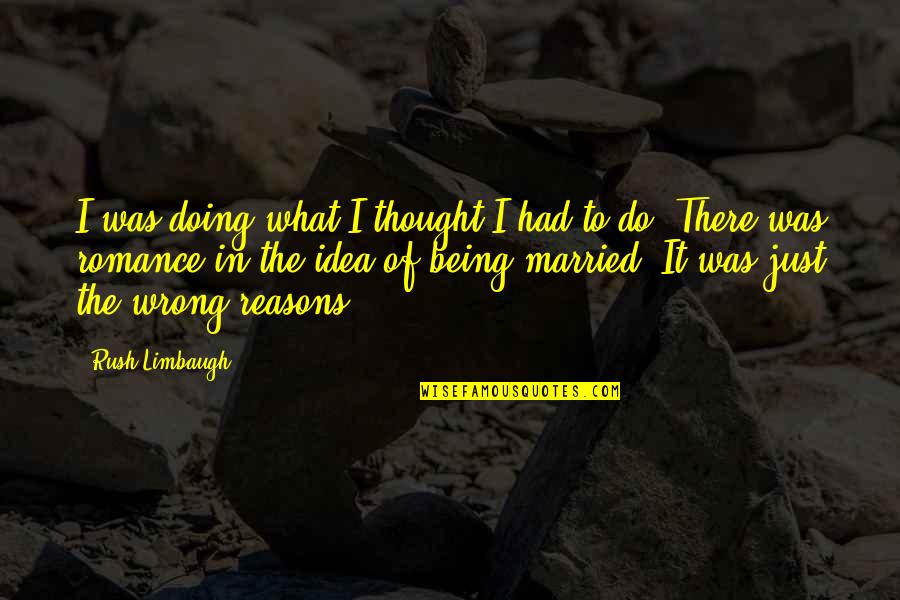 Being Married Quotes By Rush Limbaugh: I was doing what I thought I had Being Married Quotes By Rush Limbaugh: I was doing what I thought I had