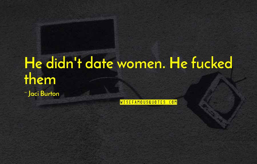 Being Married To A Soldiers Quotes By Jaci Burton: He didn't date women. He fucked them Being Married To A Soldiers Quotes By Jaci Burton: He didn't date women. He fucked them