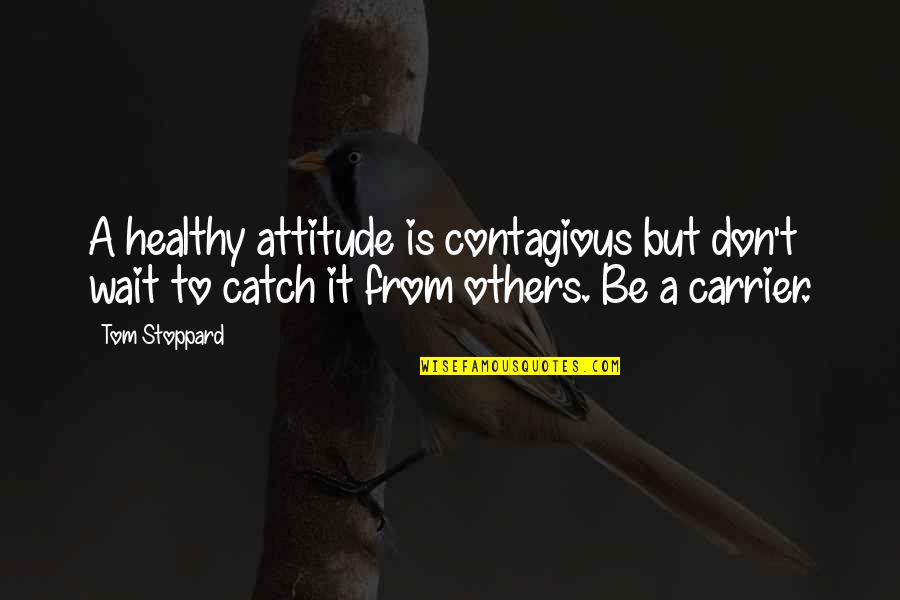 Being Married To A Soldiers Quotes By Tom Stoppard: A healthy attitude is contagious but don't wait Being Married To A Soldiers Quotes By Tom Stoppard: A healthy attitude is contagious but don't wait