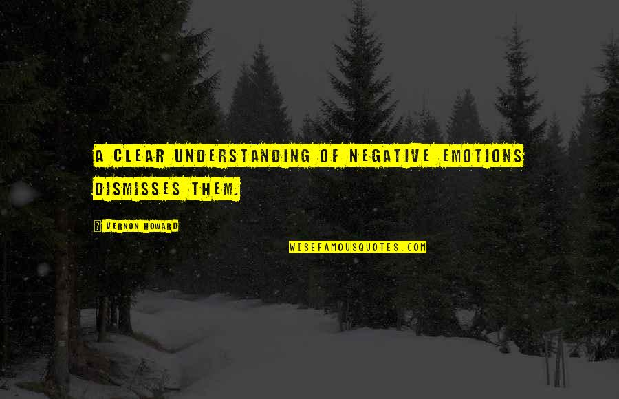 Being Married To A Soldiers Quotes By Vernon Howard: A clear understanding of negative emotions dismisses them. Being Married To A Soldiers Quotes By Vernon Howard: A clear understanding of negative emotions dismisses them.
