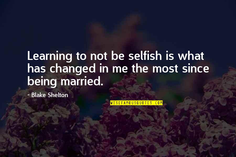 Being Married To You Quotes By Blake Shelton: Learning to not be selfish is what has