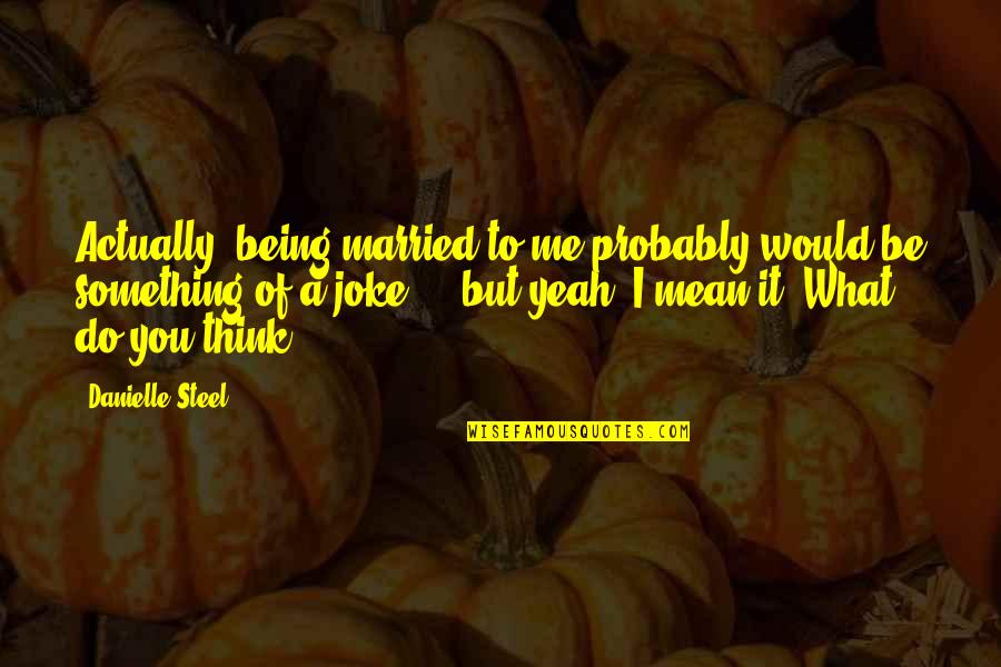 Being Married To You Quotes By Danielle Steel: Actually, being married to me probably would be Being Married To You Quotes By Danielle Steel: Actually, being married to me probably would be