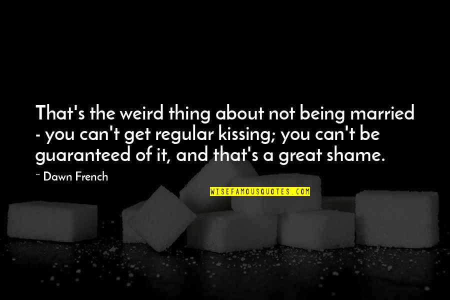 Being Married To You Quotes By Dawn French: That's the weird thing about not being married Being Married To You Quotes By Dawn French: That's the weird thing about not being married