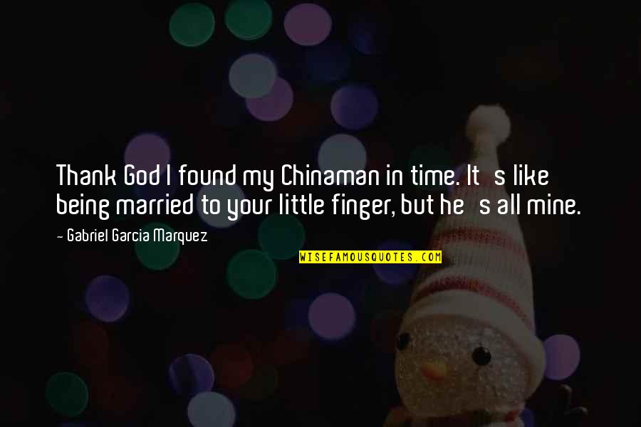Being Married To You Quotes By Gabriel Garcia Marquez: Thank God I found my Chinaman in time.