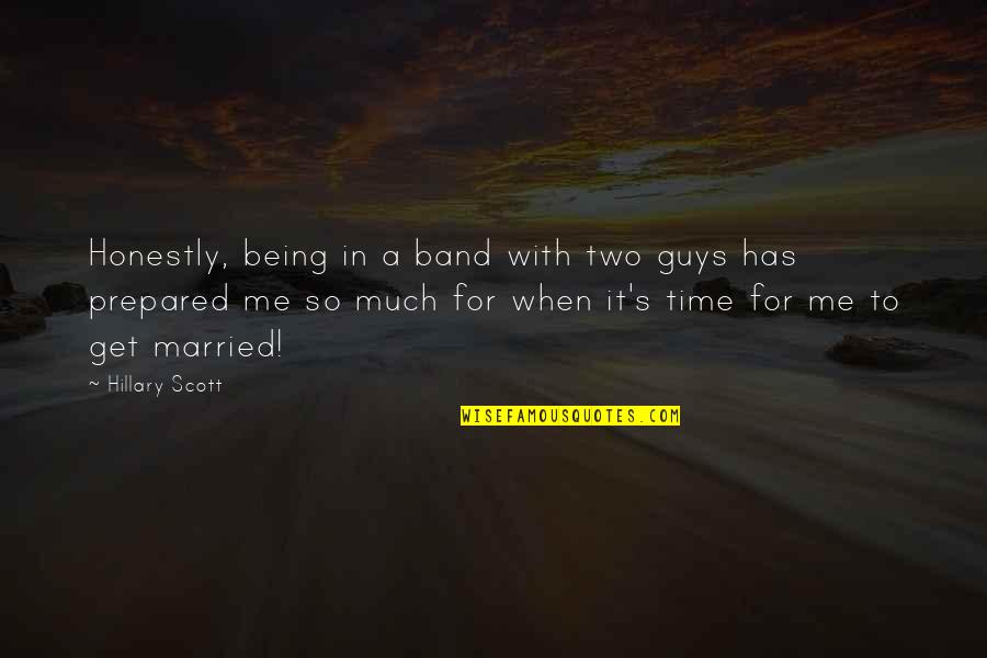 Being Married To You Quotes By Hillary Scott: Honestly, being in a band with two guys Being Married To You Quotes By Hillary Scott: Honestly, being in a band with two guys