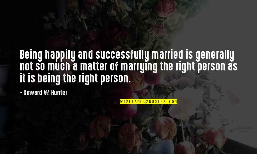 Being Married To You Quotes By Howard W. Hunter: Being happily and successfully married is generally not