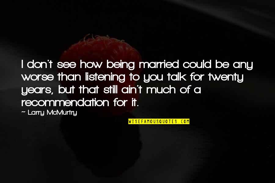 Being Married To You Quotes By Larry McMurtry: I don't see how being married could be Being Married To You Quotes By Larry McMurtry: I don't see how being married could be
