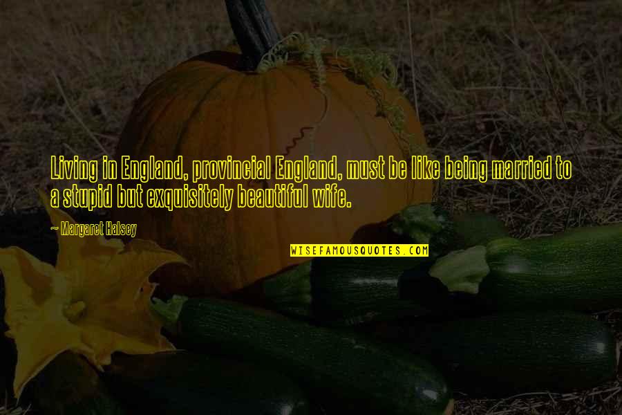 Being Married To You Quotes By Margaret Halsey: Living in England, provincial England, must be like Being Married To You Quotes By Margaret Halsey: Living in England, provincial England, must be like
