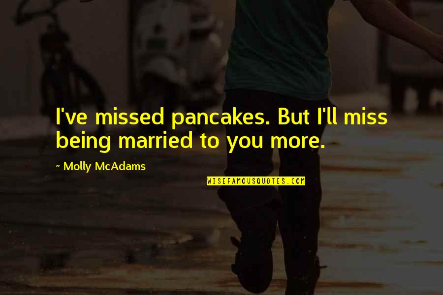 Being Married To You Quotes By Molly McAdams: I've missed pancakes. But I'll miss being married