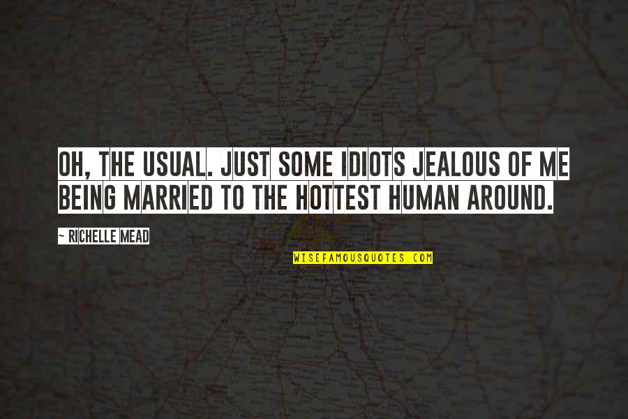 Being Married To You Quotes By Richelle Mead: Oh, the usual. Just some idiots jealous of Being Married To You Quotes By Richelle Mead: Oh, the usual. Just some idiots jealous of