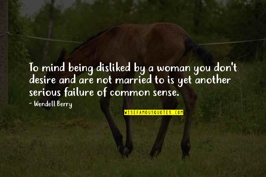 Being Married To You Quotes By Wendell Berry: To mind being disliked by a woman you