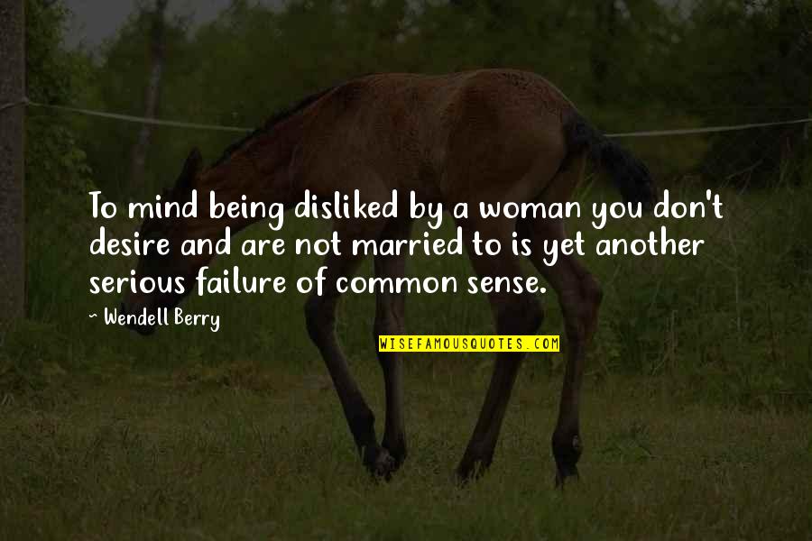 Being Married To You Quotes By Wendell Berry: To mind being disliked by a woman you Being Married To You Quotes By Wendell Berry: To mind being disliked by a woman you