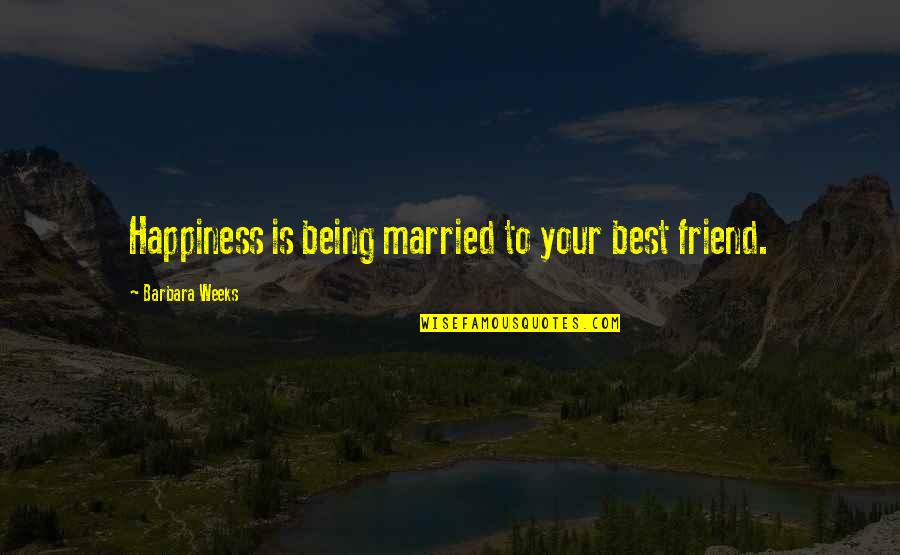 Being Married To Your Best Friend Quotes By Barbara Weeks: Happiness is being married to your best friend. Being Married To Your Best Friend Quotes By Barbara Weeks: Happiness is being married to your best friend.