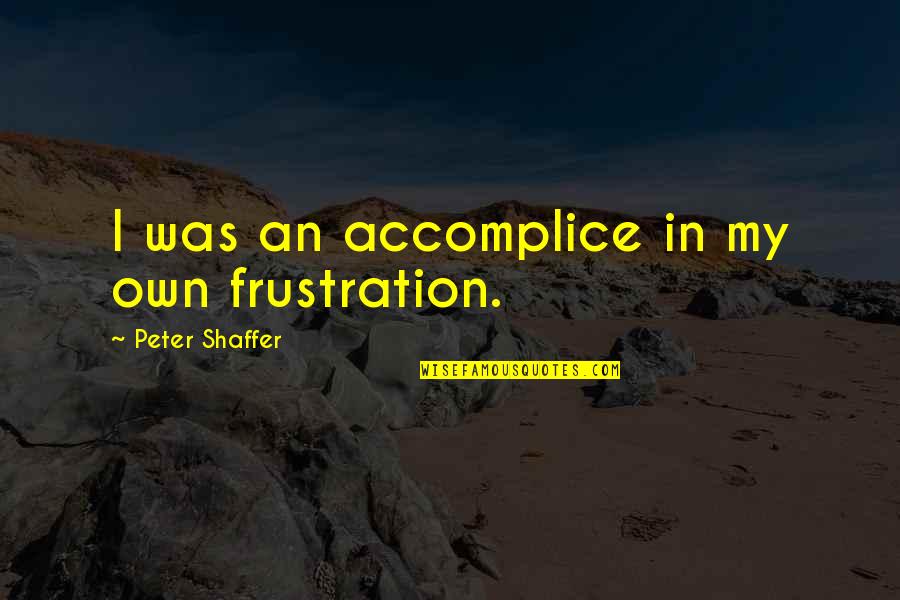 Being Martyr In Love Quotes By Peter Shaffer: I was an accomplice in my own frustration.