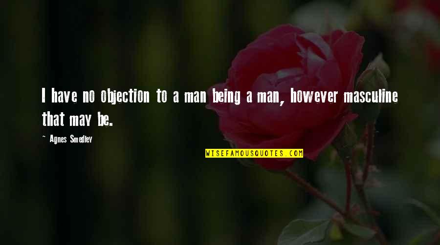Being Masculine Quotes By Agnes Smedley: I have no objection to a man being