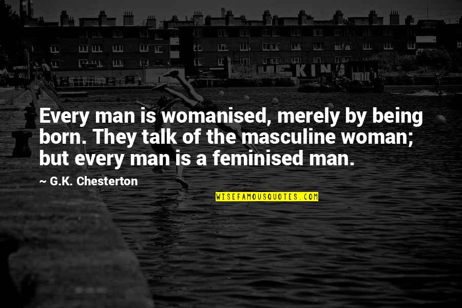 Being Masculine Quotes By G.K. Chesterton: Every man is womanised, merely by being born.