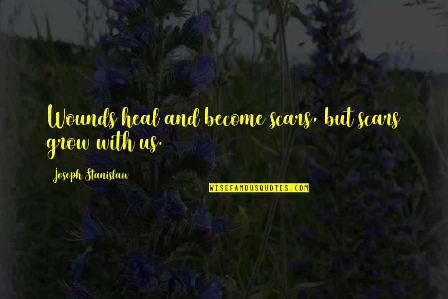 Being Masked Quotes By Joseph Stanislaw: Wounds heal and become scars, but scars grow