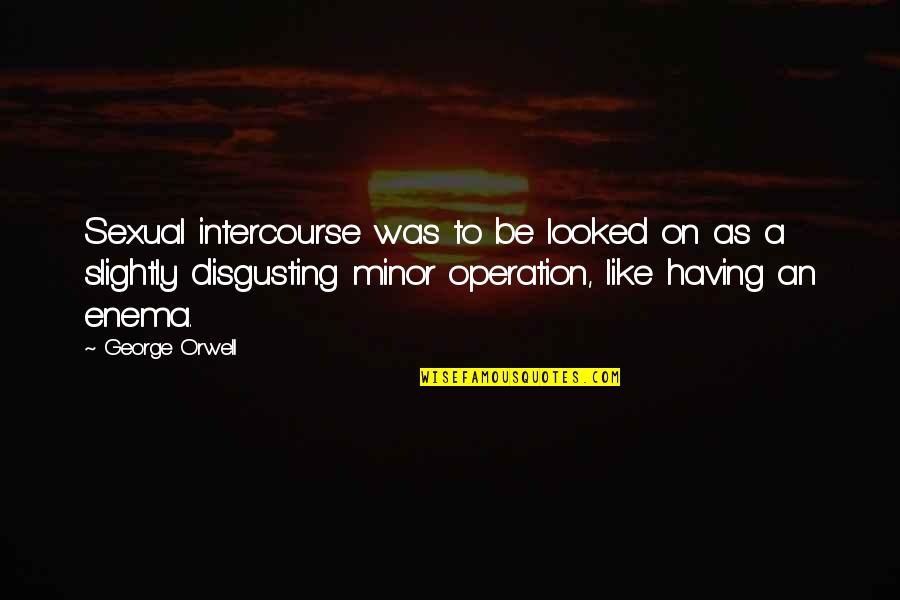 Being Mature And Classy Quotes By George Orwell: Sexual intercourse was to be looked on as