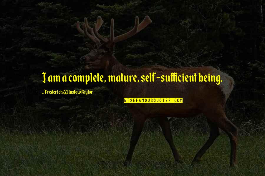 Being Mature Quotes By Frederick Winslow Taylor: I am a complete, mature, self-sufficient being.