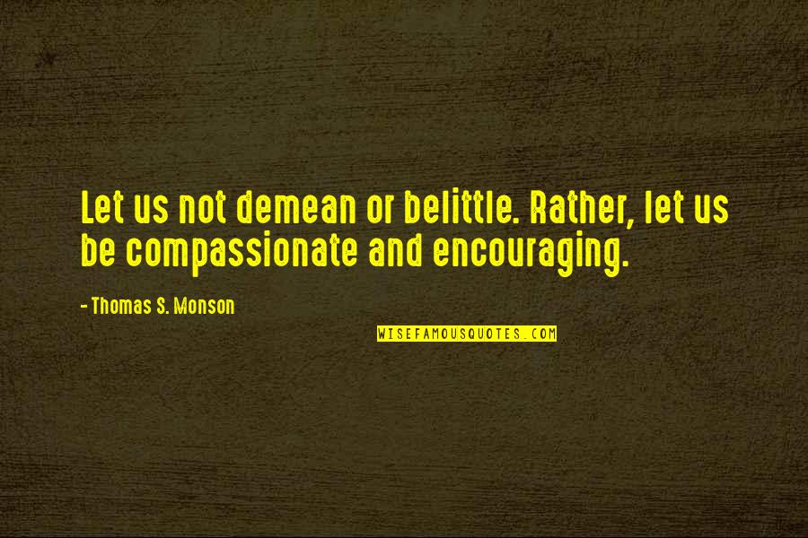 Being Mature Quotes By Thomas S. Monson: Let us not demean or belittle. Rather, let