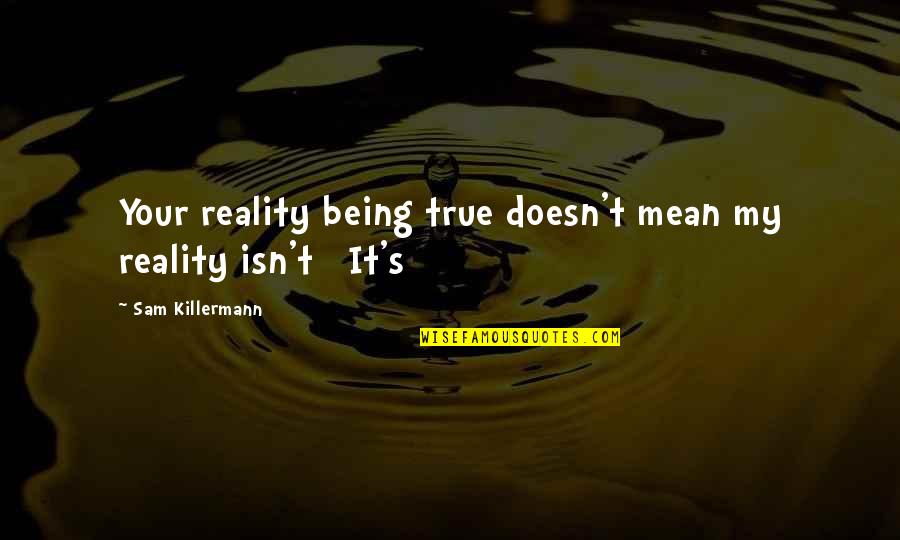 Being Mean But True Quotes By Sam Killermann: Your reality being true doesn't mean my reality