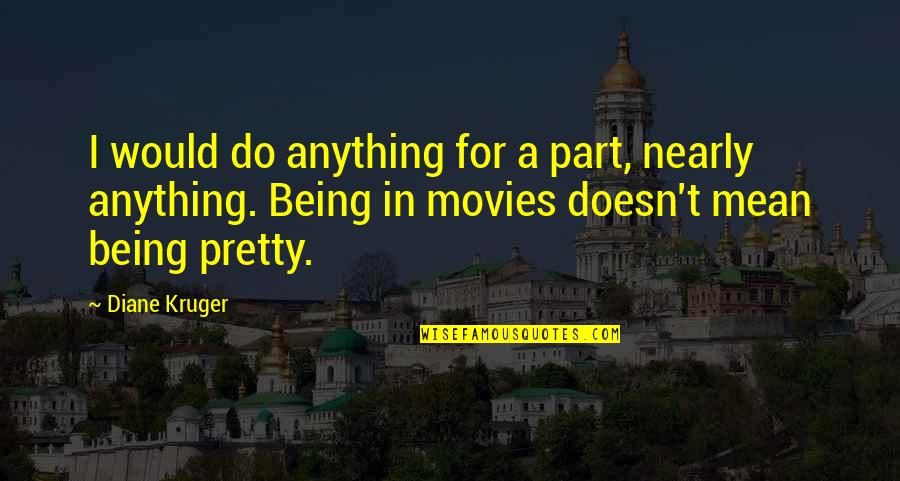 Being Mean Quotes By Diane Kruger: I would do anything for a part, nearly Being Mean Quotes By Diane Kruger: I would do anything for a part, nearly