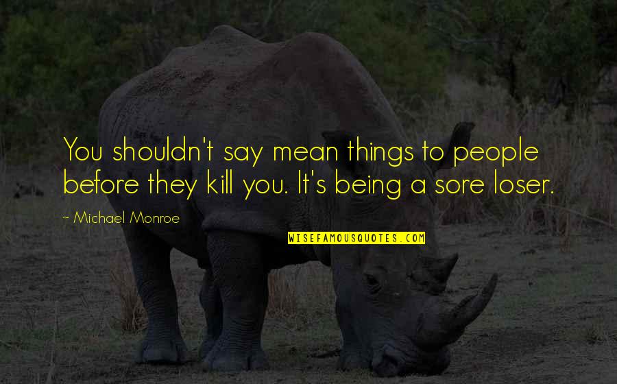 Being Mean Quotes By Michael Monroe: You shouldn't say mean things to people before Being Mean Quotes By Michael Monroe: You shouldn't say mean things to people before