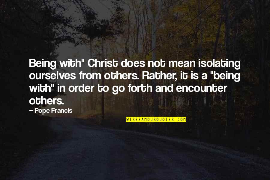 Being Mean To Others Quotes By Pope Francis: Being with" Christ does not mean isolating ourselves