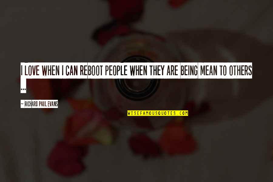 Being Mean To Others Quotes By Richard Paul Evans: I love when I can reboot people when