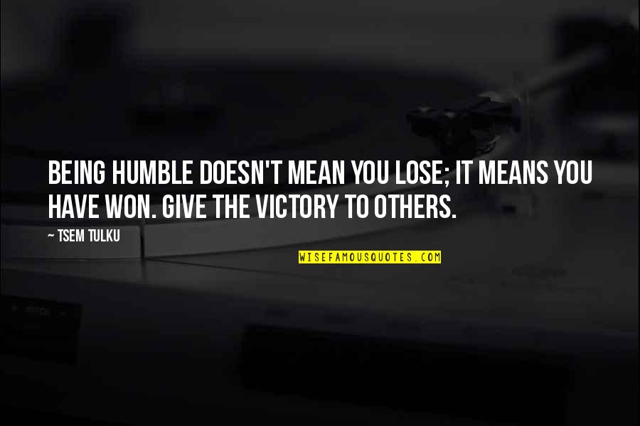 Being Mean To Others Quotes By Tsem Tulku: Being humble doesn't mean you lose; it means