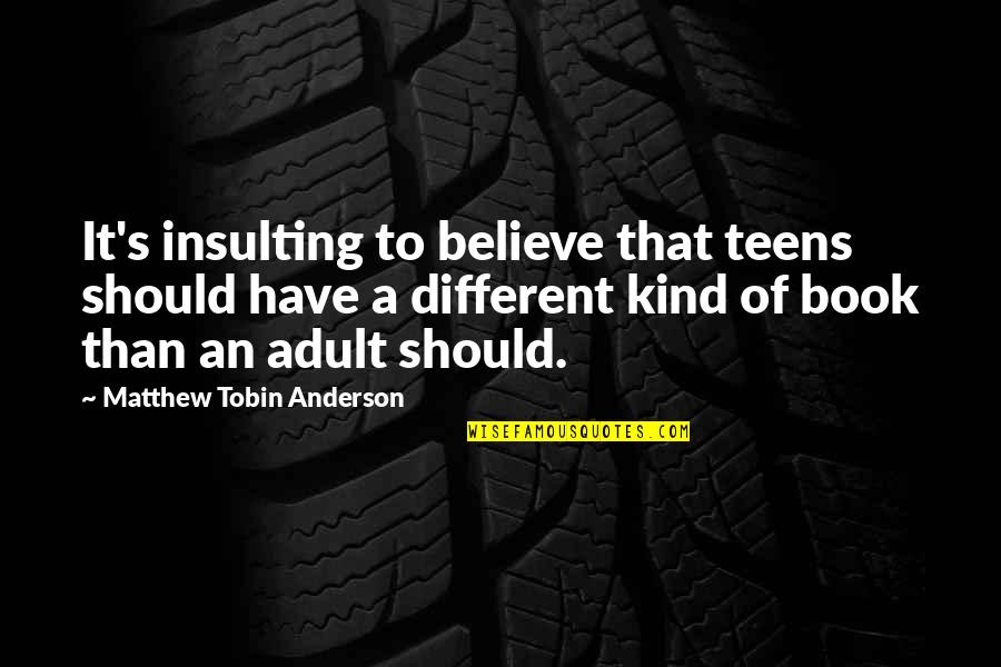 Being Mean To Your Boyfriend Quotes By Matthew Tobin Anderson: It's insulting to believe that teens should have
